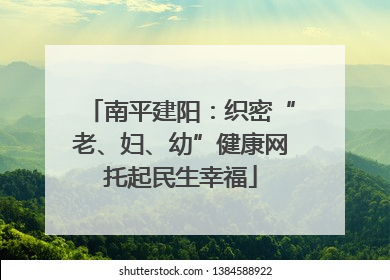 南平建阳：织密“老、妇、幼”健康网托起民生幸福