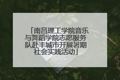 南昌理工学院音乐与舞蹈学院志愿服务队赴丰城市开展暑期社会实践活动