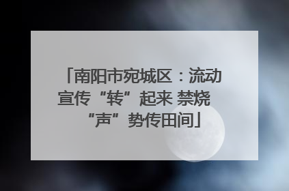 南阳市宛城区：流动宣传“转”起来 禁烧“声”势传田间