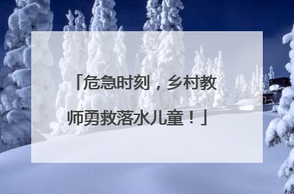 危急时刻，乡村教师勇救落水儿童！