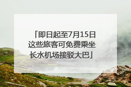 即日起至7月15日 这些旅客可免费乘坐长水机场接驳大巴