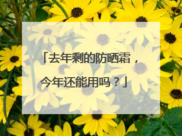 去年剩的防晒霜，今年还能用吗？