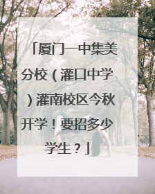 厦门一中集美分校（灌口中学）灌南校区今秋开学！要招多少学生？