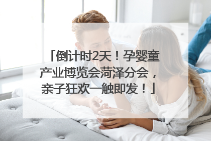 倒计时2天！孕婴童产业博览会菏泽分会，亲子狂欢一触即发！