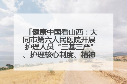 健康中国看山西：大同市第六人民医院开展护理人员“三基三严”、护理核心制度、精神科防暴技能培训