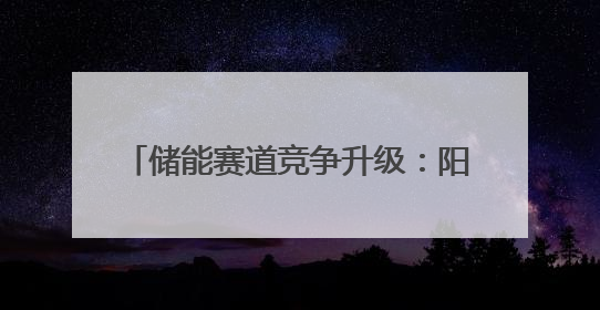 储能赛道竞争升级：阳光电源下线684Ah大电芯新品，“136号文”后行业将怎么走