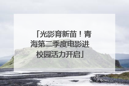光影育新苗！青海第二季度电影进校园活力开启