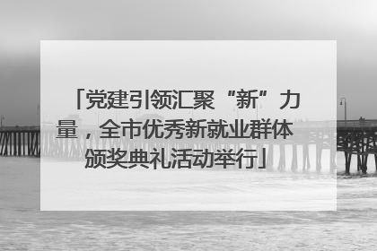 党建引领汇聚“新”力量，全市优秀新就业群体颁奖典礼活动举行