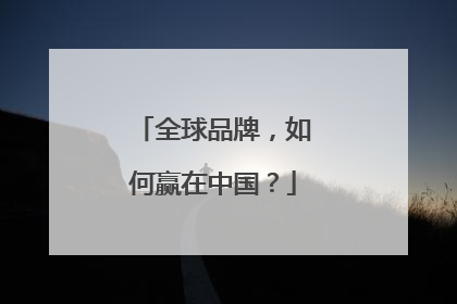 全球品牌，如何赢在中国？