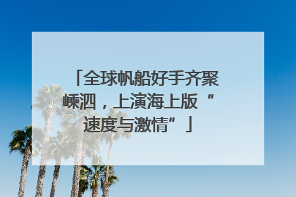 全球帆船好手齐聚嵊泗，上演海上版“速度与激情”