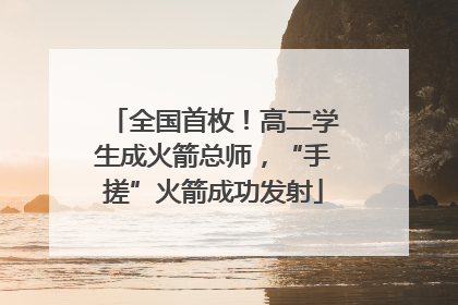 全国首枚！高二学生成火箭总师，“手搓”火箭成功发射