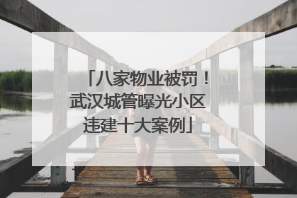 八家物业被罚！武汉城管曝光小区违建十大案例