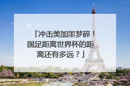 冲击美加墨梦碎！国足距离世界杯的距离还有多远？