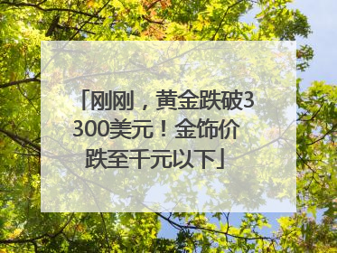 刚刚，黄金跌破3300美元！金饰价跌至千元以下