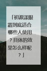 初源漾眼霜到底适合哪些人使用？具体的效果怎么样呢？