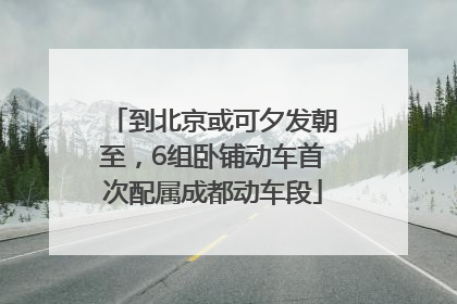 到北京或可夕发朝至，6组卧铺动车首次配属成都动车段