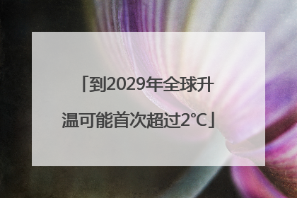 到2029年全球升温可能首次超过2℃