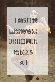 前5月我国货物贸易进出口同比增长2.5%