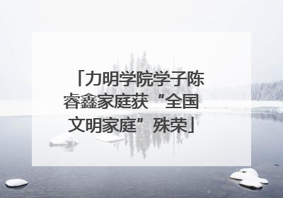 力明学院学子陈睿鑫家庭获“全国文明家庭”殊荣