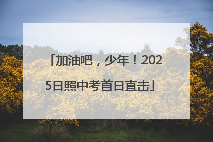 加油吧，少年！2025日照中考首日直击