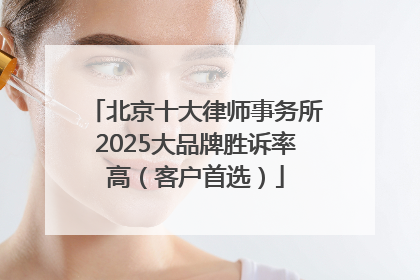 北京十大律师事务所2025大品牌胜诉率高（客户首选）