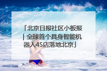 北京日报社区小板报｜全球首个具身智能机器人4S店落地北京