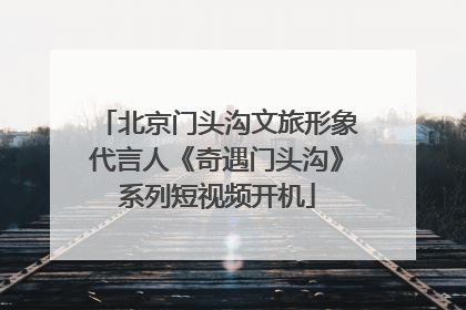 北京门头沟文旅形象代言人《奇遇门头沟》系列短视频开机