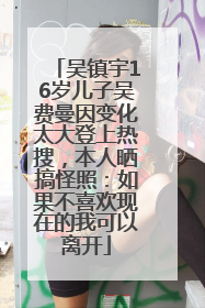 吴镇宇16岁儿子吴费曼因变化太大登上热搜，本人晒搞怪照：如果不喜欢现在的我可以离开