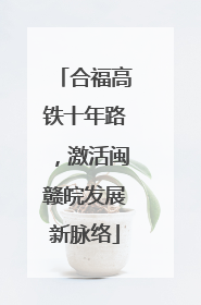 合福高铁十年路，激活闽赣皖发展新脉络