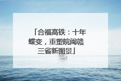 合福高铁：十年蝶变，重塑皖闽赣三省新图景