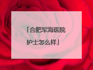 合肥军海医院护士怎么样