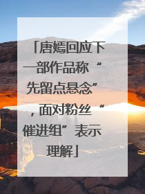 唐嫣回应下一部作品称“先留点悬念”，面对粉丝“催进组”表示理解