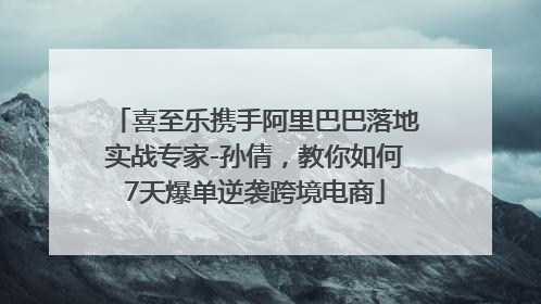 喜至乐携手阿里巴巴落地实战专家-孙倩，教你如何7天爆单逆袭跨境电商