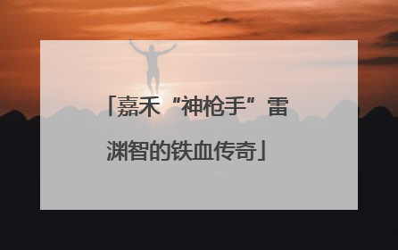 嘉禾“神枪手”雷渊智的铁血传奇