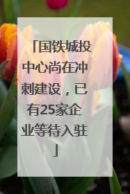 国铁城投中心尚在冲刺建设，已有25家企业等待入驻