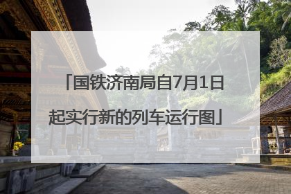 国铁济南局自7月1日起实行新的列车运行图