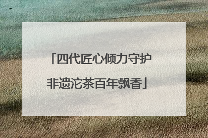 四代匠心倾力守护 非遗沱茶百年飘香