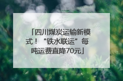 四川煤炭运输新模式！“铁水联运”每吨运费直降70元