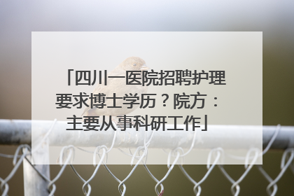 四川一医院招聘护理要求博士学历？院方：主要从事科研工作