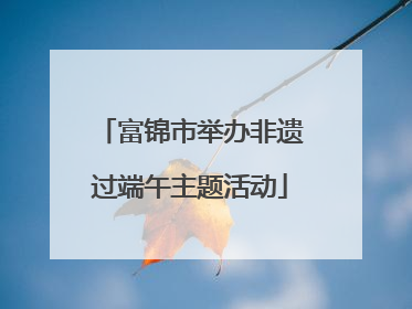 富锦市举办非遗过端午主题活动