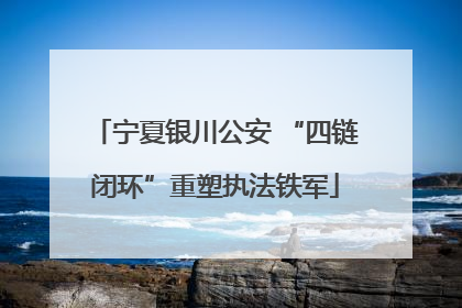 宁夏银川公安 “四链闭环”重塑执法铁军