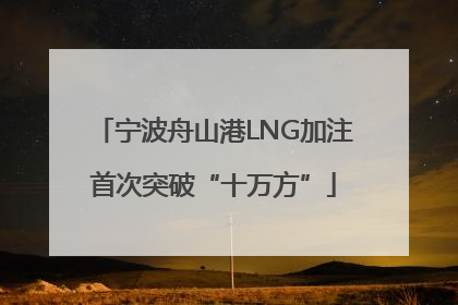 宁波舟山港LNG加注首次突破“十万方”