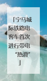 宁马城际铁路电客车首次进行带电“热滑”