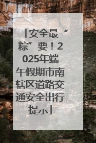 安全最“粽”要！2025年端午假期市南辖区道路交通安全出行提示