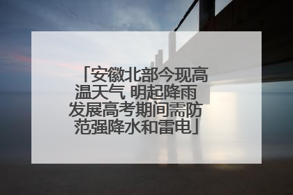 安徽北部今现高温天气 明起降雨发展高考期间需防范强降水和雷电