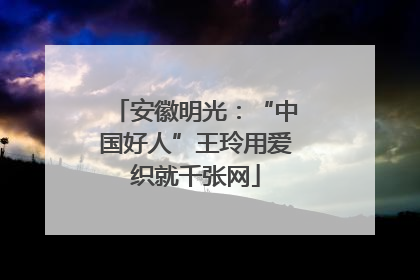 安徽明光：“中国好人”王玲用爱织就千张网