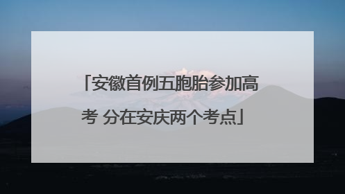 安徽首例五胞胎参加高考 分在安庆两个考点