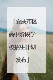 安庆市区高中阶段学校招生计划发布