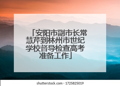 安阳市副市长常慧芹到林州市世纪学校督导检查高考准备工作