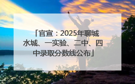 官宣：2025年聊城水城、一实验、二中、四中录取分数线公布
